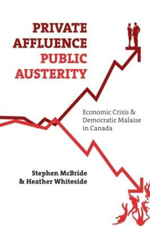 Private Affluence, Public Austerity: Economic Crisis and Democratic Malaise in Canada by Stephen McBride
