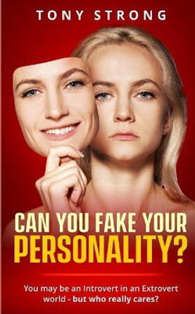 Can You Fake Your Personality?: You May be an Introvert in an Extrovert World - But Who Really Cares? by Tony Strong 9798667821410