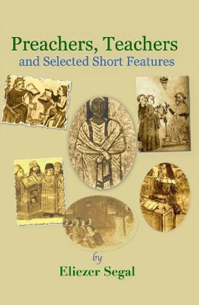 Preachers, Teachers and Selected Short Features: More Explorations of Jewish Life and Learning by Eliezer Segal 9781999043810