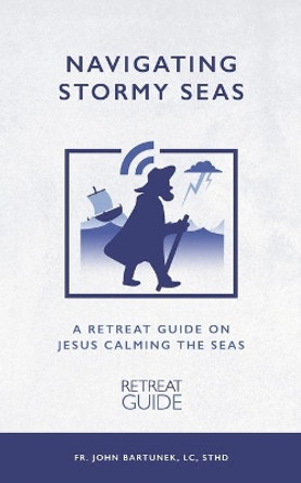 Navigating Stormy Seas: A Retreat Guide on Jesus Calming the Storm by LC Sthd John Bartunek 9798668585458