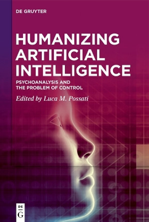 Humanizing Artificial Intelligence: Psychoanalysis and the Problem of Control by Luca M. Possati 9783111007366