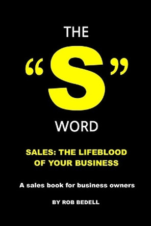 The &quot;S&quot; Word: Sales: The Lifeblood of Your Business by Rob Bedell 9781707916375