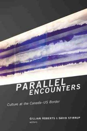 Parallel Encounters: Culture at the Canada-US Border by Gillian Roberts