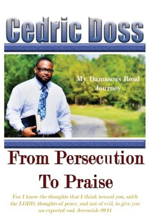 From Persecution To Praise: My Damascus Road Journey by Cedric Doss 9780989134859