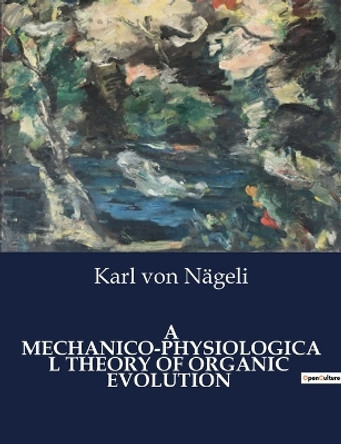 A Mechanico-Physiological Theory of Organic Evolution by Karl Von N�geli 9791041985654