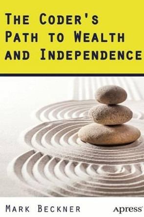 The Coder's Path to Wealth and Independence by Mark Beckner 9781484204221