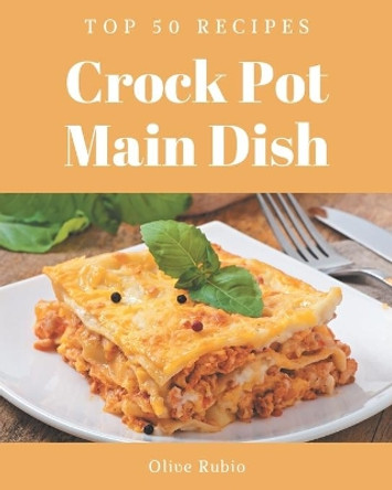 Top 50 Crock Pot Main Dish Recipes: Let's Get Started with The Best Crock Pot Main Dish Cookbook! by Olive Rubio 9798666984260