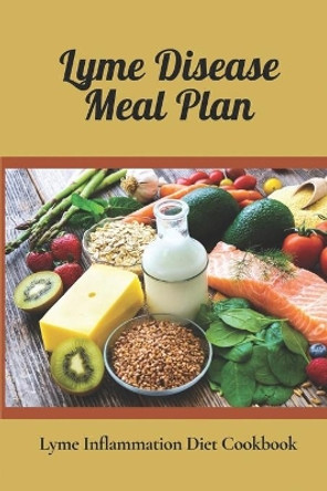Lyme Disease Meal Plan: Lyme Inflammation Diet Cookbook: Cooking Of Lyme Disease Recipes by Augustus Jover 9798470943675