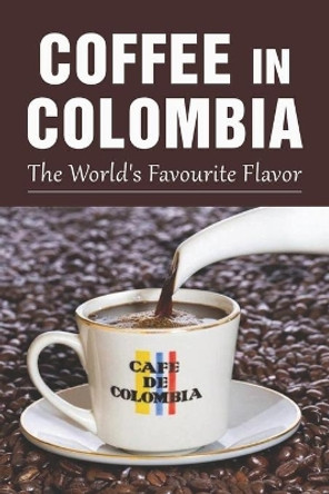 Coffee In Colombia: The World's Favourite Flavor: Colombian Coffee Company by Zena Obleton 9798536068014