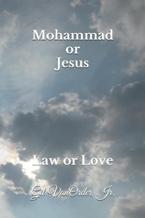 Mohammad or Jesus: Law or Love by Gil Vanorder, Jr 9798676586904