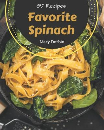 85 Favorite Spinach Recipes: Welcome to Spinach Cookbook by Mary Durbin 9798677743740