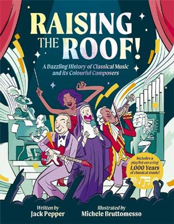 Raising the Roof: A Dazzling History of Classical Music and its Colourful Characters by Jack Pepper 9781787419285