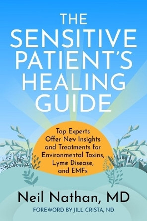 The Sensitive Patient's Healing Guide: Top Experts Offer New Insights and Treatments for Environmental Toxins, Lyme Disease, and Emfs by Neil Nathan 9798985408645