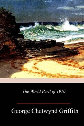 The World Peril of 1910 by George Chetwynd Griffith 9781986690591