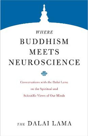 Where Buddhism Meets Neuroscience: Conversations with the Dalai Lama on the Spiritual and Scientific Views of Our Minds by His Holiness The Dalai Lama