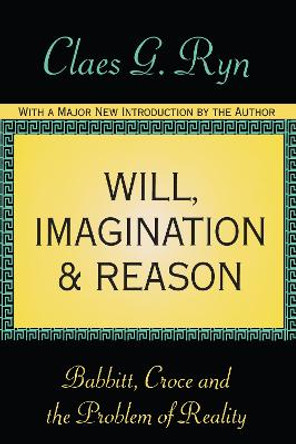 Will, Imagination, and Reason: Babbitt, Croce and the Problem of Reality by Claes G. Ryn