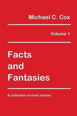 Facts and Fantasies Volume 1: A Collection of Short Stories by Michael C Cox 9781987926002