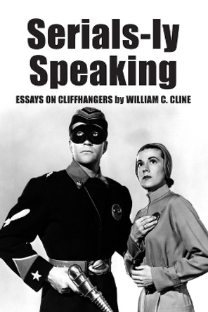 Serials-ly Speaking: Essays on Cliffhangers by William C. Cline 9780786409181