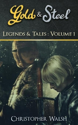 Legends & Tales Volume 1: A Gold & Steel Collection by Christopher P Walsh 9781999500177
