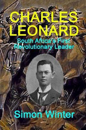 Charles Leonard: South Africa's First Revolutionary Leader by Simon Winter 9781979325318