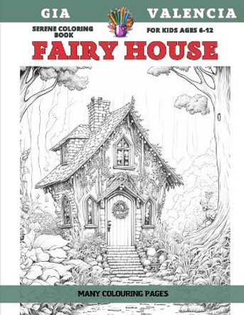 Serene Coloring Book for kids Ages 6-12 - Fairy House - Many colouring pages by Gia Valencia 9798851947261