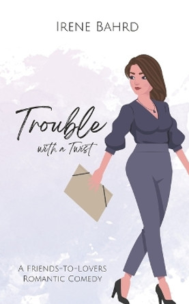 Trouble with a Twist: A Friends-to-Lovers Romantic Comedy by Irene Bahrd 9798987693247