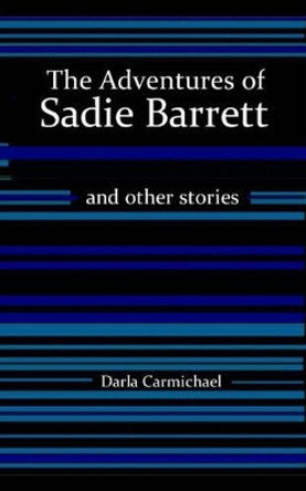 The Adventures of Sadie Barrett & Other Stories by Darla Carmichael 9781477405932