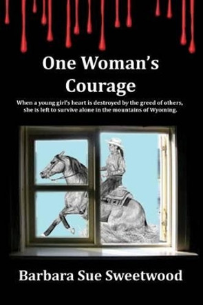 One Woman's Courage: Where honesty and love collide with greed and selfishness by Barbara Sue Sweetwood 9781475137132
