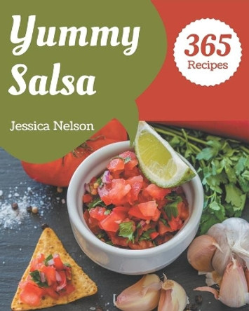 365 Yummy Salsa Recipes: The Highest Rated Yummy Salsa Cookbook You Should Read by Jessica Nelson 9798576259656