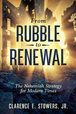 From Rubble to Renewal: The Nehemiah Strategy for Modern Times by Clarence E Stowers 9798889405467