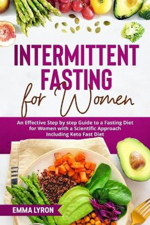 Intermittent Fasting for Women: An Effective Step by Step Guide to a Fasting Diet for Women with a Scientific Approach Including Keto Fast Diet by Emma Lyron 9798693540491