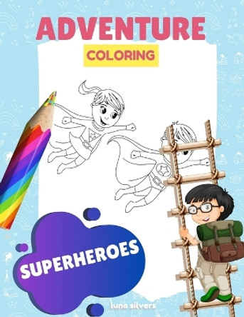 Superheroes: ADVENTURE COLORING: A Superhero Coloring Book For Kids by Luna Silvers 9798647185563