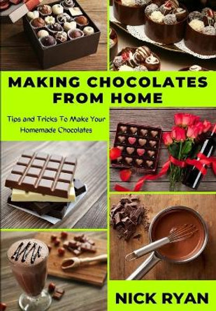 Making Chocolates from Home: Tips and Tricks to make your Homemade Chocolates by Nick Ryan 9798685284884