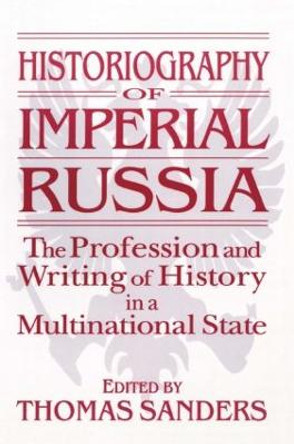 Historiography of Imperial Russia: The Profession and Writing of History in a Multinational State: The Profession and Writing of History in a Multinational State by Thomas Sanders