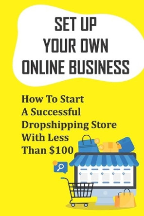 Set Up Your Own Online Business: How To Start A Successful Dropshipping Store With Less Than $100: How To Create An Online Store by Minh Prindiville 9798457154834