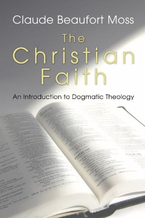 The Christian Faith: An Introduction to Dogmatic Theology by Claude B Moss 9781597521390