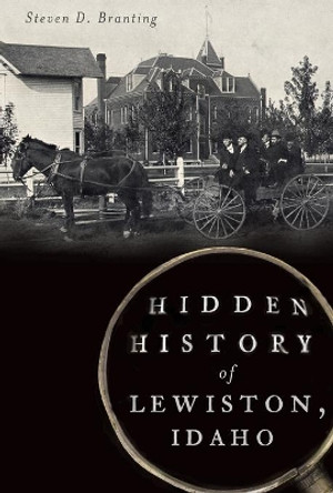 Hidden History of Lewiston, Idaho by Steven D Branting 9781626193543