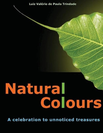 Natural Colours: A Celebration to Unnoticed Treasures by Luiz Valerio de Paula Trindade 9781546931546