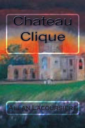 Chateau Clique by Allan Dennis Lacoursiere 9781479142101