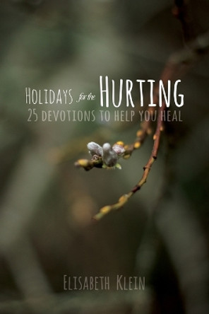 Holidays for the Hurting: 25 Devotions To Help You Heal by Elisabeth Klein 9781632327581