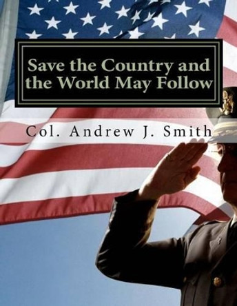 Save the Country and the World May Follow: Now That Trump Has Won, What Must He Do? by Col Andrew J Smith 9781541112261