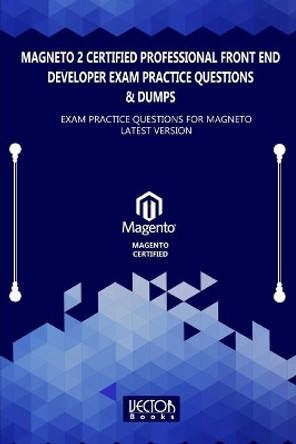 Magneto 2 Certified Professional Front End Developer Exam Practice Questions & Dumps: Exam Practice Questions for MAGNETO LATEST VERSION by Vector Books 9798578926143