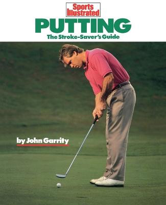 Putting: The Stroke-Savers Guide by John Garrity