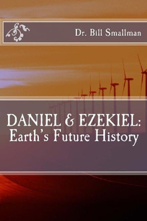 Daniel & Ezekiel: Earth's Future History by Dr Bill Smallman 9781983787393