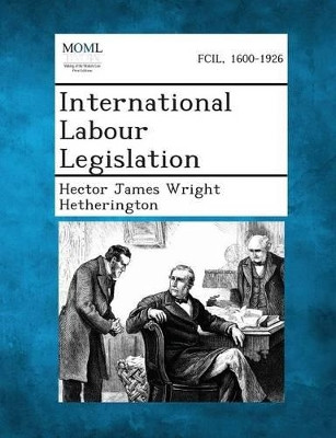 International Labour Legislation by Hector James Wright Hetherington 9781287348030