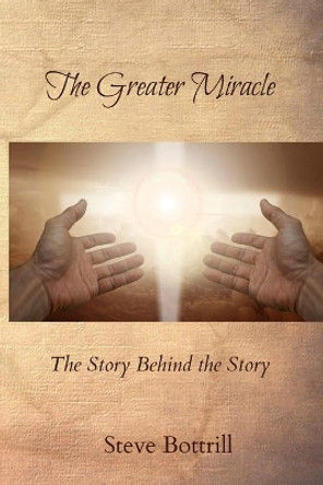 The Greater Miracle: The Story Behind the Story by Steve Bottrill 9781989346099