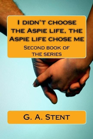 I didn't choose the Aspie life, the Aspie life chose me: Second book of the series by G a Stent 9781983465116
