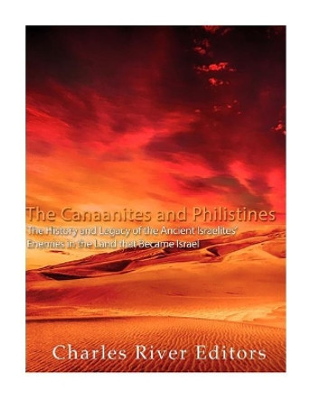 The Canaanites and Philistines: The History and Legacy of the Ancient Israelites' Enemies in the Land that Became Israel by Charles River Editors 9781979656658