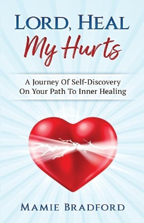 Lord, Heal My Hurts: A Journey Of Self Discovery On Your Path To Inner Healing by Mamie Bradford 9781981253036