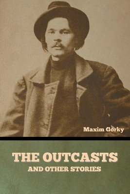 The Outcasts, and Other Stories by Maxim Gorky 9798888301210